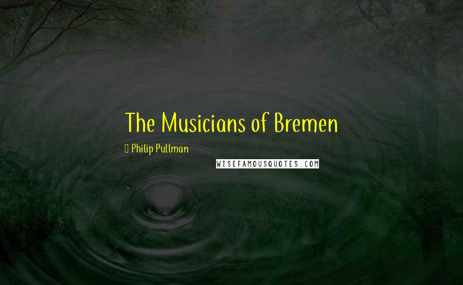 Philip Pullman Quotes: The Musicians of Bremen