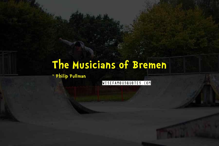 Philip Pullman Quotes: The Musicians of Bremen