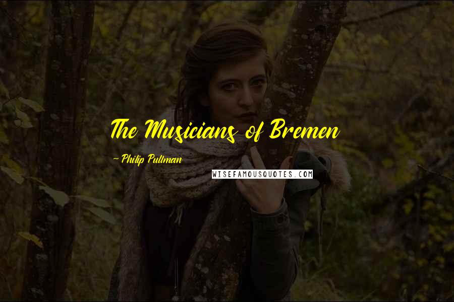 Philip Pullman Quotes: The Musicians of Bremen