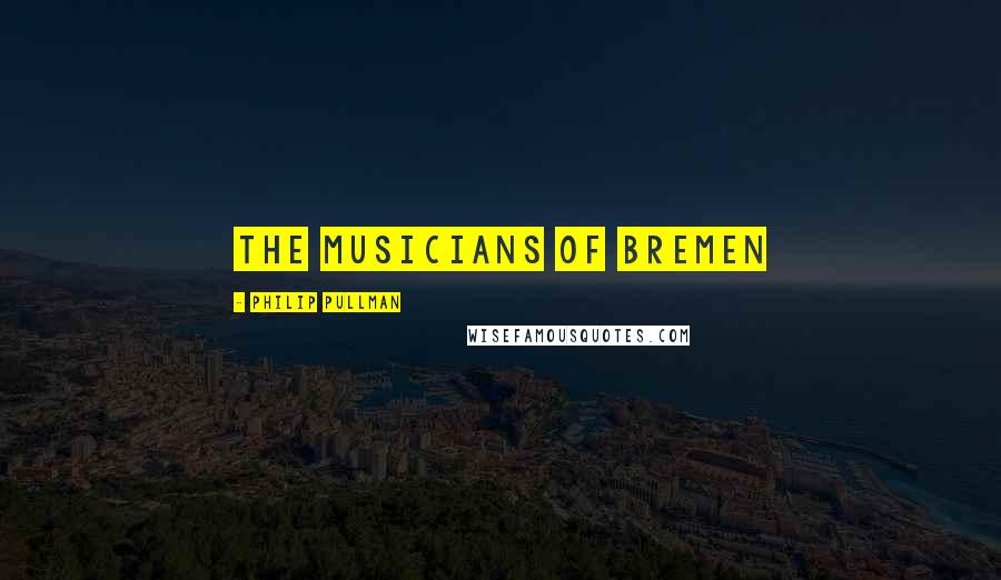 Philip Pullman Quotes: The Musicians of Bremen