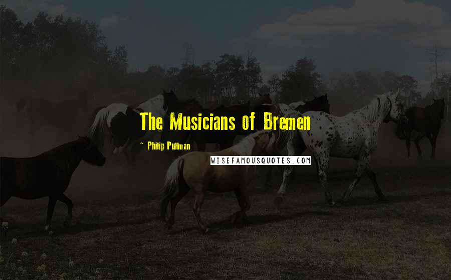 Philip Pullman Quotes: The Musicians of Bremen