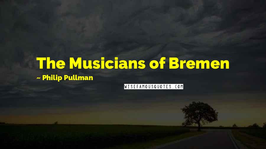 Philip Pullman Quotes: The Musicians of Bremen
