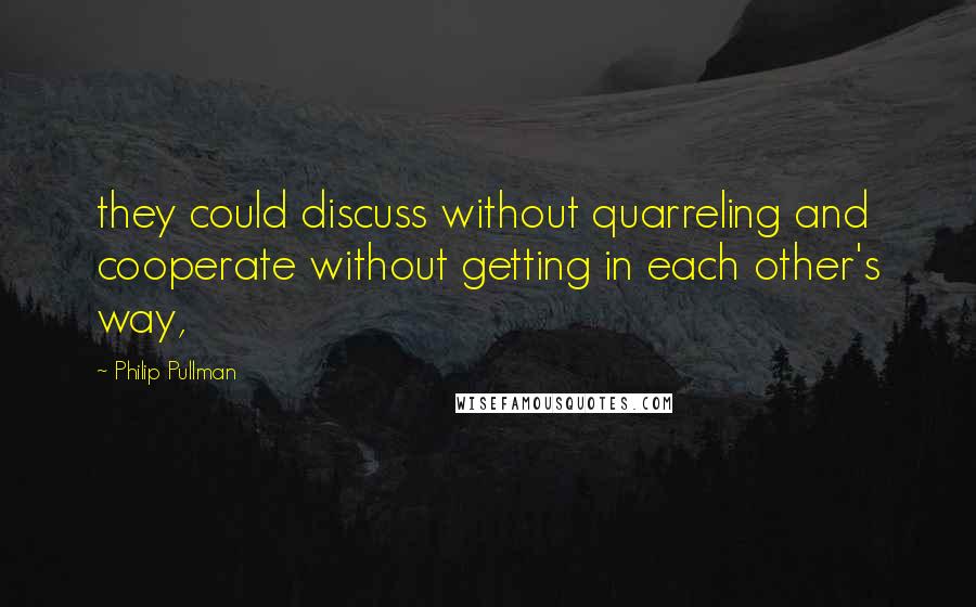 Philip Pullman Quotes: they could discuss without quarreling and cooperate without getting in each other's way,