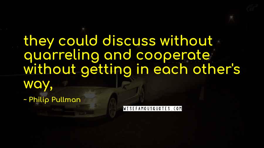 Philip Pullman Quotes: they could discuss without quarreling and cooperate without getting in each other's way,
