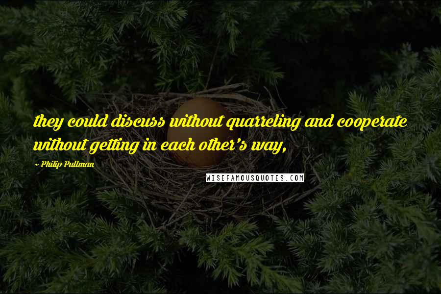 Philip Pullman Quotes: they could discuss without quarreling and cooperate without getting in each other's way,