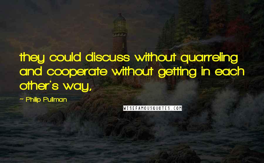 Philip Pullman Quotes: they could discuss without quarreling and cooperate without getting in each other's way,