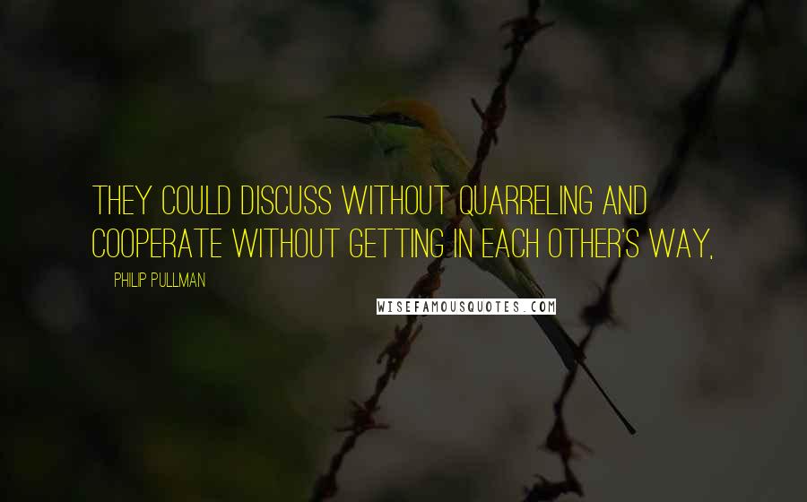 Philip Pullman Quotes: they could discuss without quarreling and cooperate without getting in each other's way,