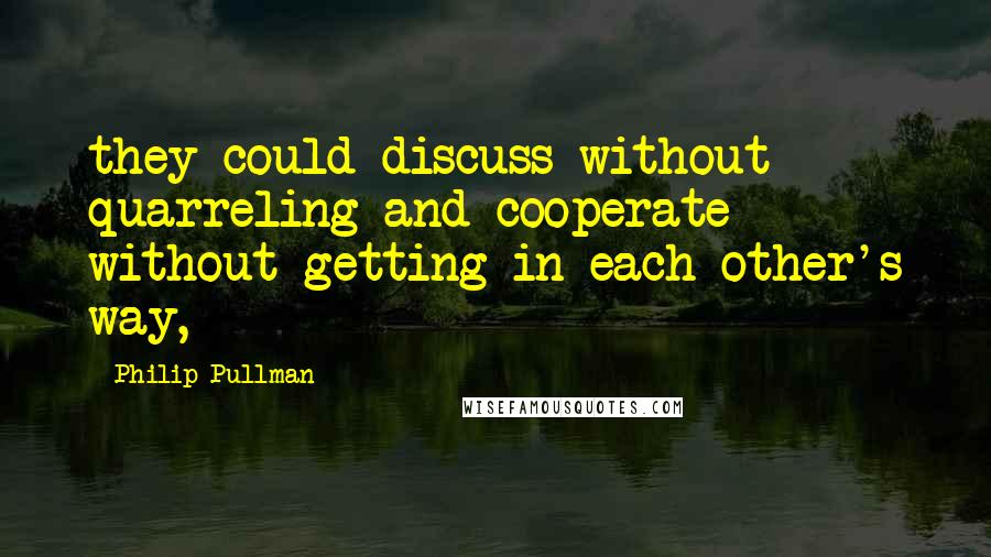 Philip Pullman Quotes: they could discuss without quarreling and cooperate without getting in each other's way,