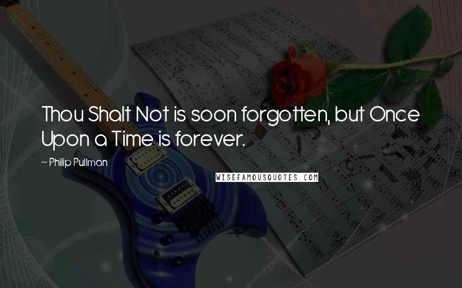 Philip Pullman Quotes: Thou Shalt Not is soon forgotten, but Once Upon a Time is forever.