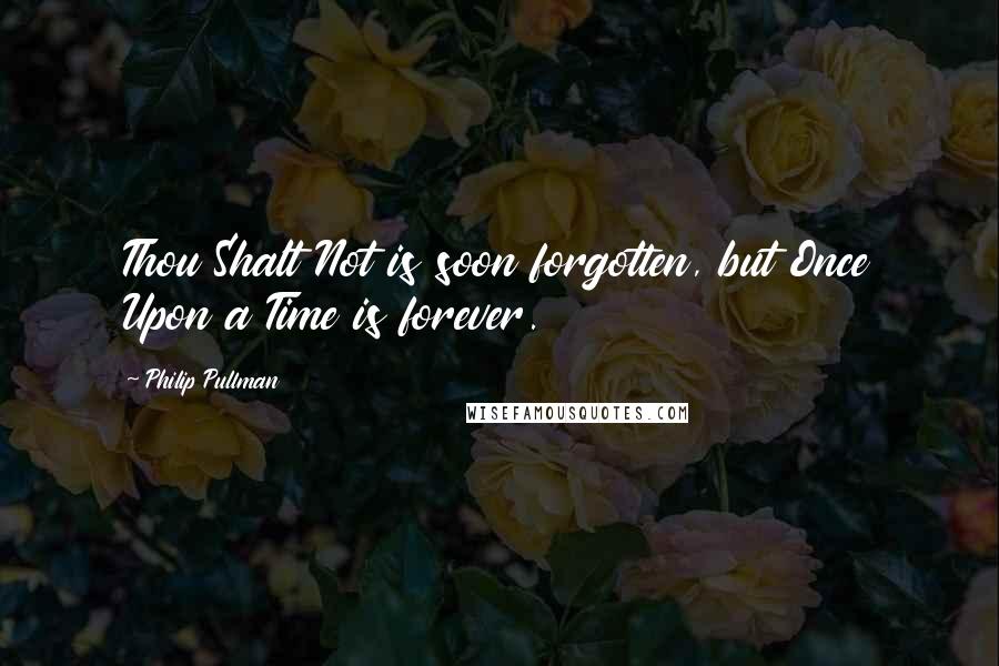 Philip Pullman Quotes: Thou Shalt Not is soon forgotten, but Once Upon a Time is forever.