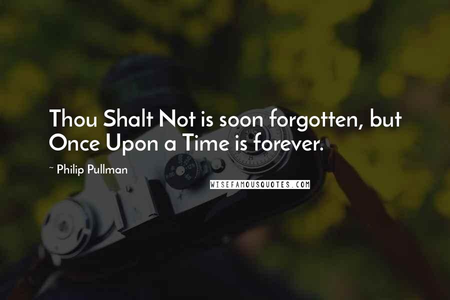 Philip Pullman Quotes: Thou Shalt Not is soon forgotten, but Once Upon a Time is forever.