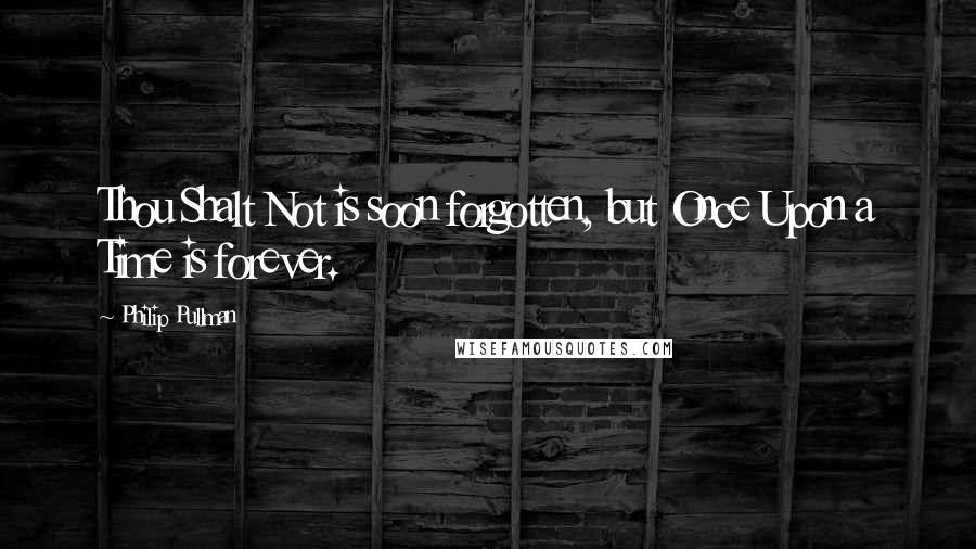 Philip Pullman Quotes: Thou Shalt Not is soon forgotten, but Once Upon a Time is forever.