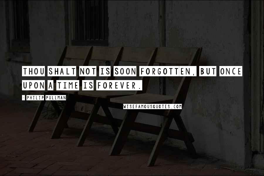 Philip Pullman Quotes: Thou Shalt Not is soon forgotten, but Once Upon a Time is forever.