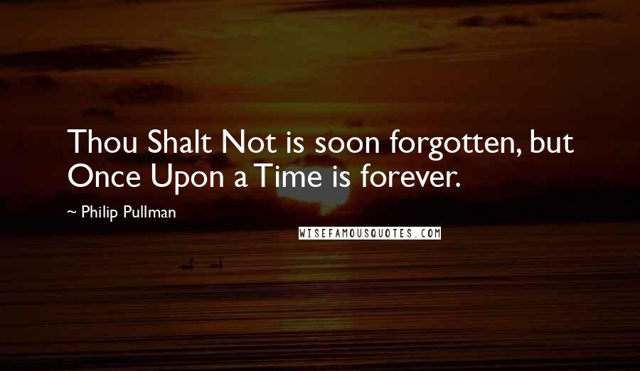 Philip Pullman Quotes: Thou Shalt Not is soon forgotten, but Once Upon a Time is forever.