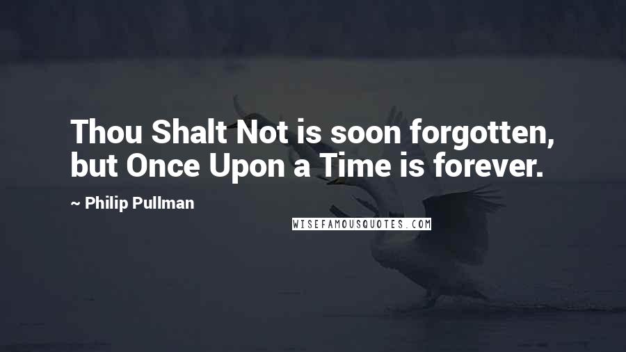 Philip Pullman Quotes: Thou Shalt Not is soon forgotten, but Once Upon a Time is forever.