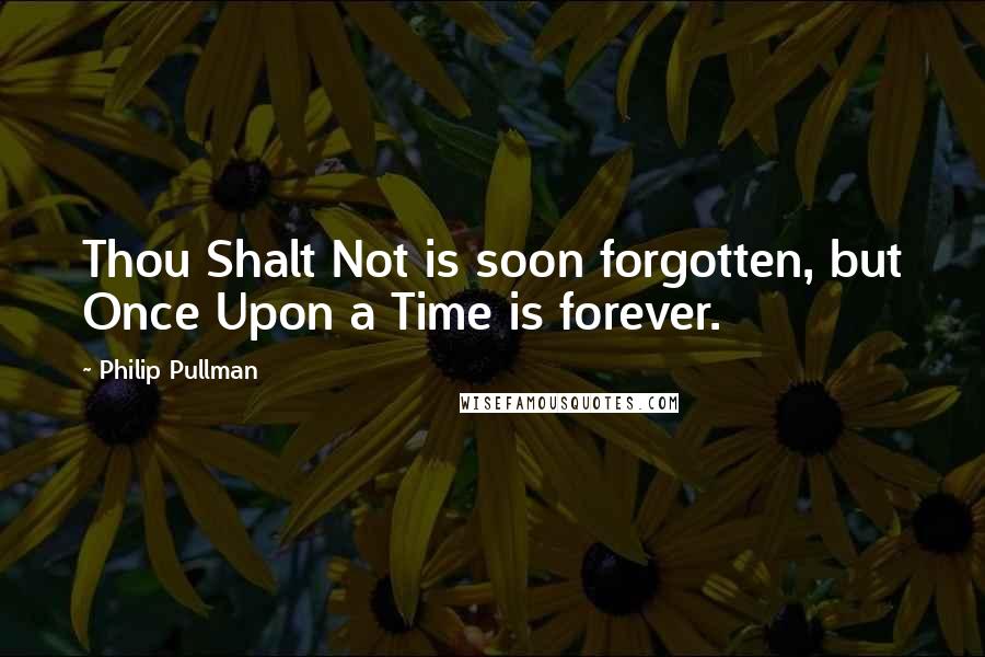 Philip Pullman Quotes: Thou Shalt Not is soon forgotten, but Once Upon a Time is forever.