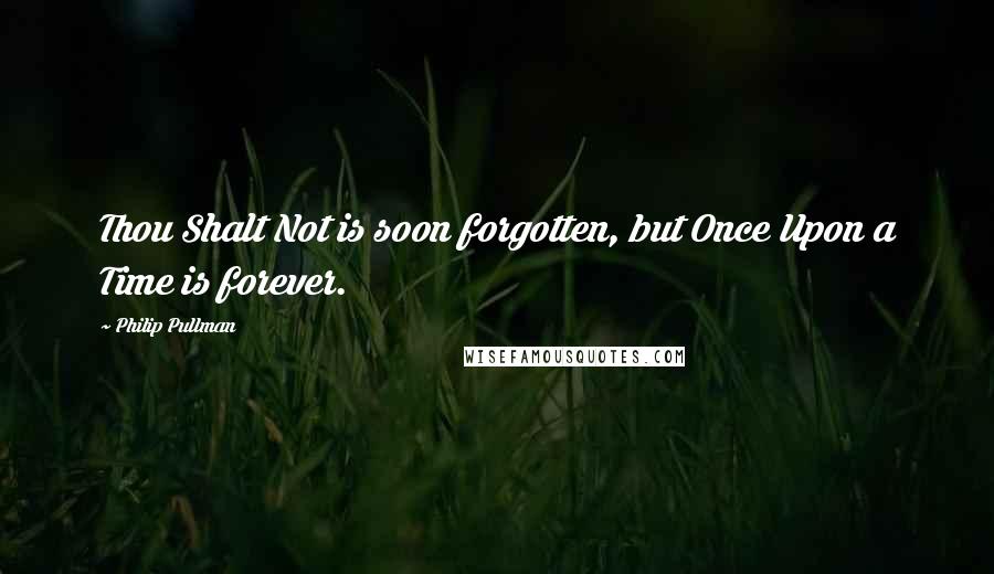 Philip Pullman Quotes: Thou Shalt Not is soon forgotten, but Once Upon a Time is forever.