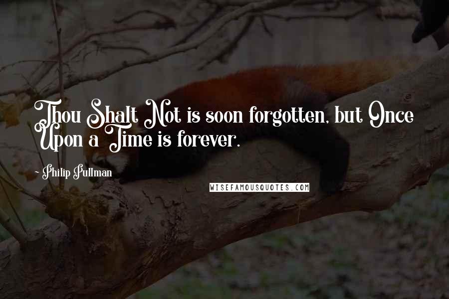Philip Pullman Quotes: Thou Shalt Not is soon forgotten, but Once Upon a Time is forever.