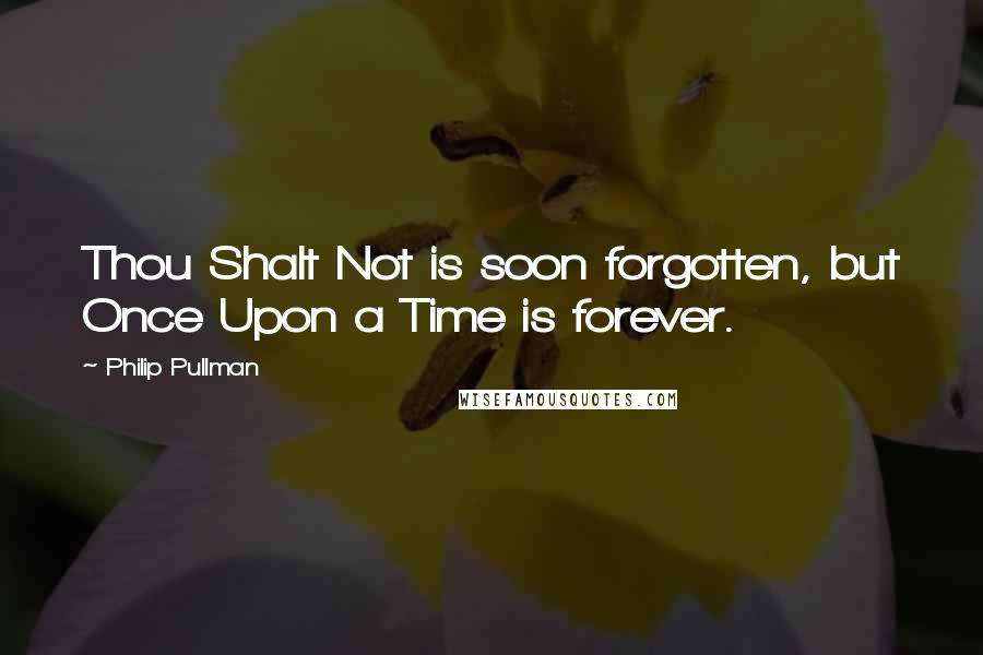 Philip Pullman Quotes: Thou Shalt Not is soon forgotten, but Once Upon a Time is forever.