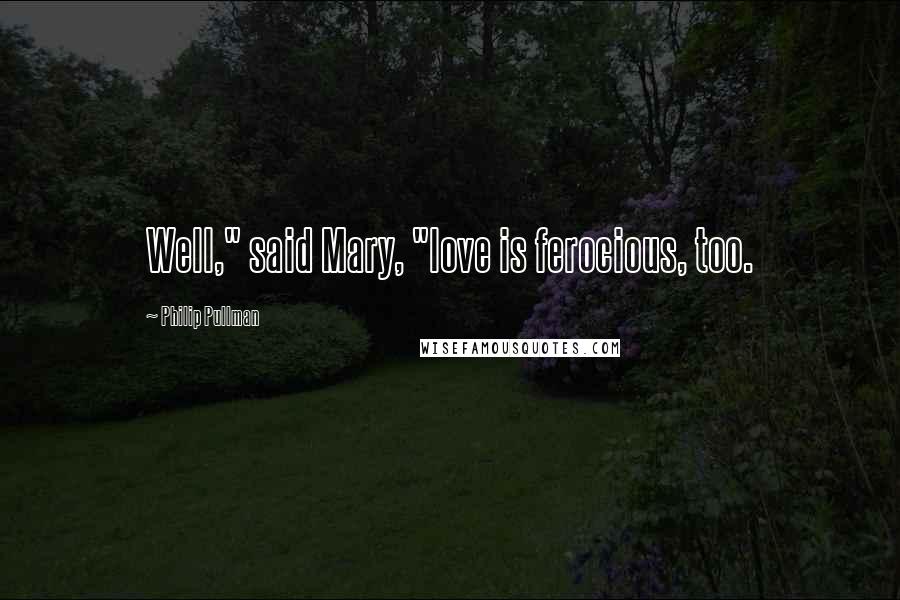 Philip Pullman Quotes: Well," said Mary, "love is ferocious, too.