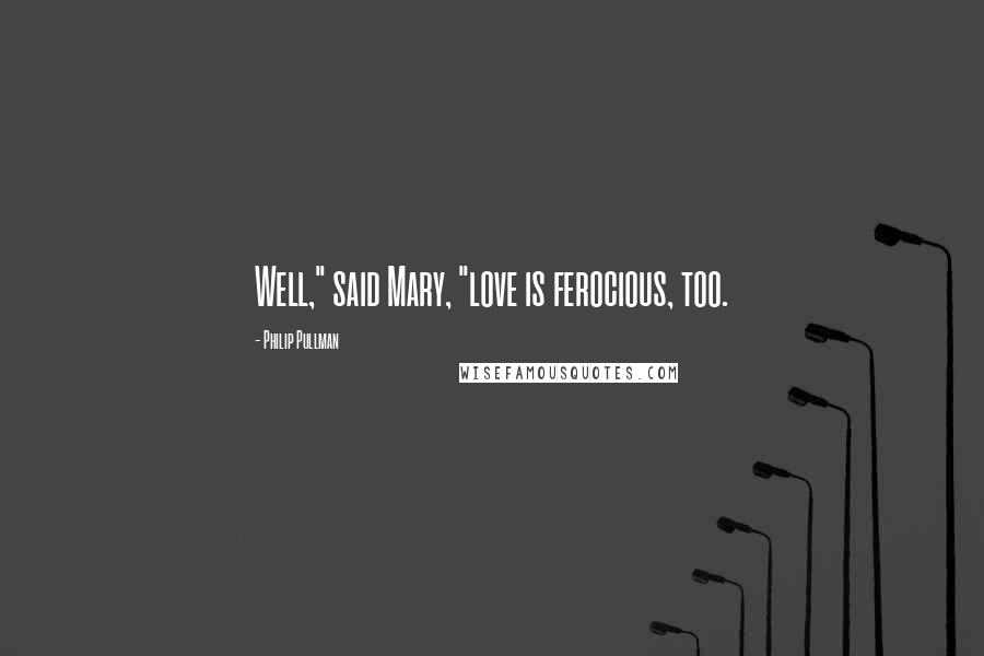 Philip Pullman Quotes: Well," said Mary, "love is ferocious, too.