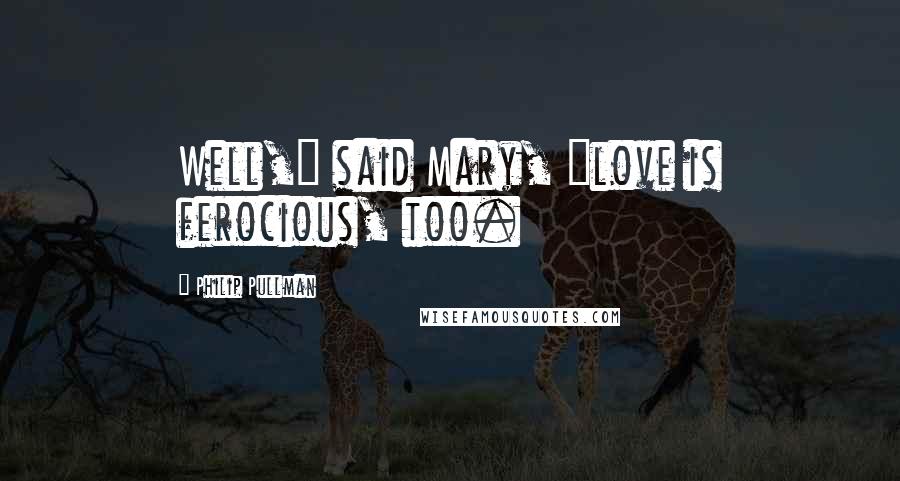 Philip Pullman Quotes: Well," said Mary, "love is ferocious, too.