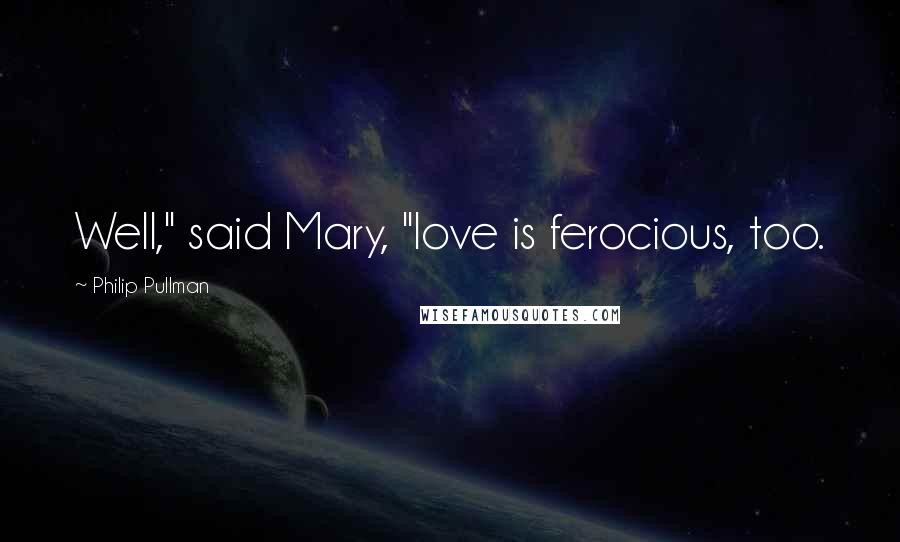 Philip Pullman Quotes: Well," said Mary, "love is ferocious, too.