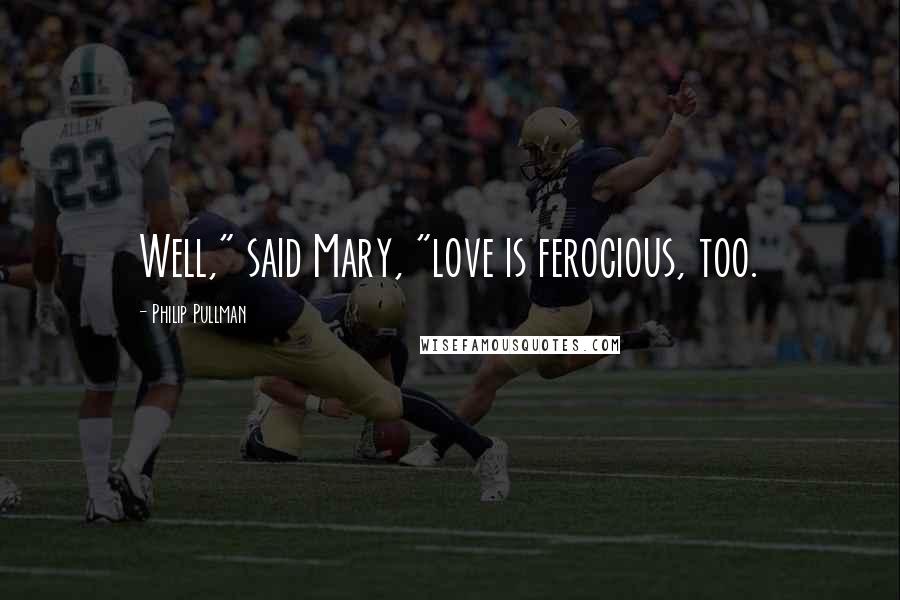 Philip Pullman Quotes: Well," said Mary, "love is ferocious, too.