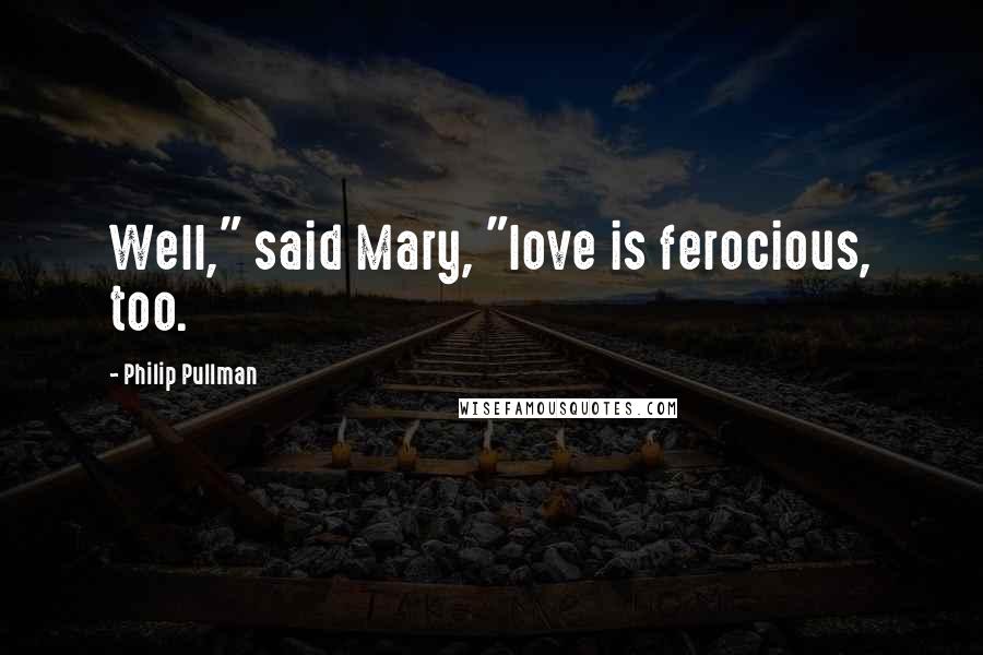 Philip Pullman Quotes: Well," said Mary, "love is ferocious, too.