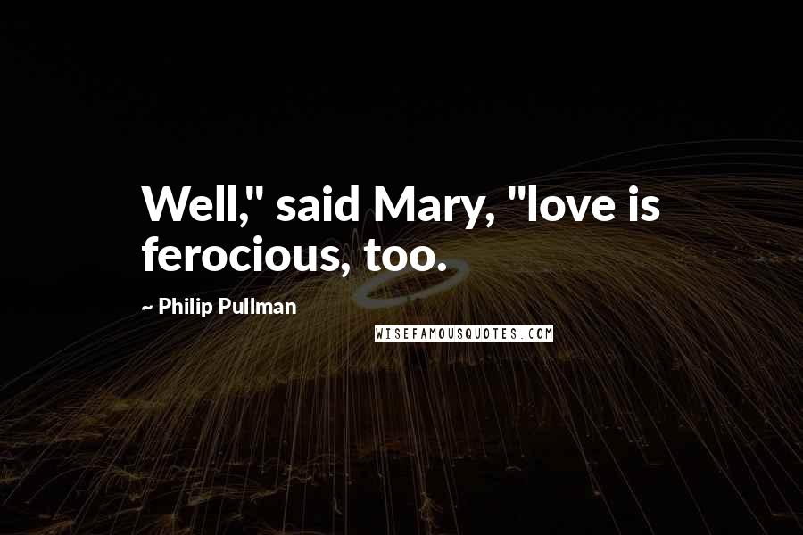 Philip Pullman Quotes: Well," said Mary, "love is ferocious, too.