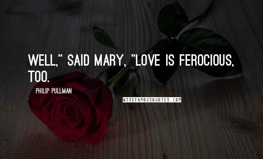 Philip Pullman Quotes: Well," said Mary, "love is ferocious, too.