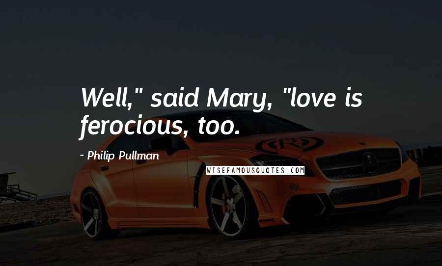 Philip Pullman Quotes: Well," said Mary, "love is ferocious, too.