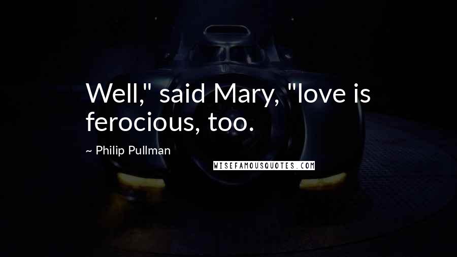 Philip Pullman Quotes: Well," said Mary, "love is ferocious, too.