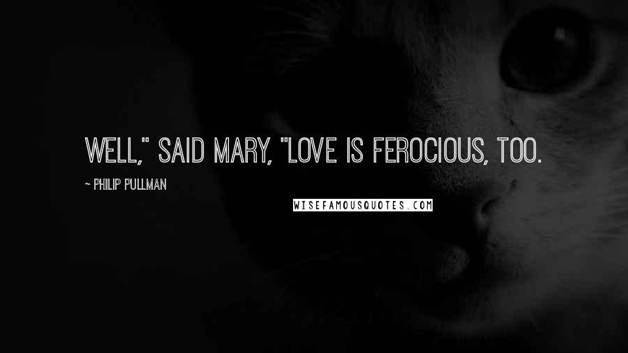 Philip Pullman Quotes: Well," said Mary, "love is ferocious, too.