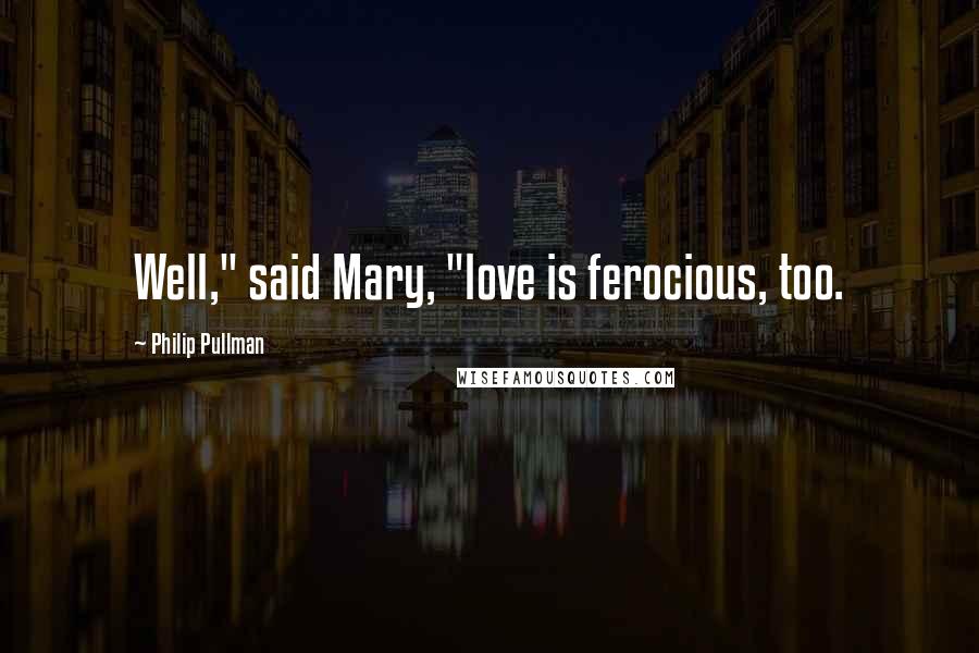 Philip Pullman Quotes: Well," said Mary, "love is ferocious, too.