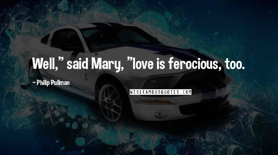 Philip Pullman Quotes: Well," said Mary, "love is ferocious, too.