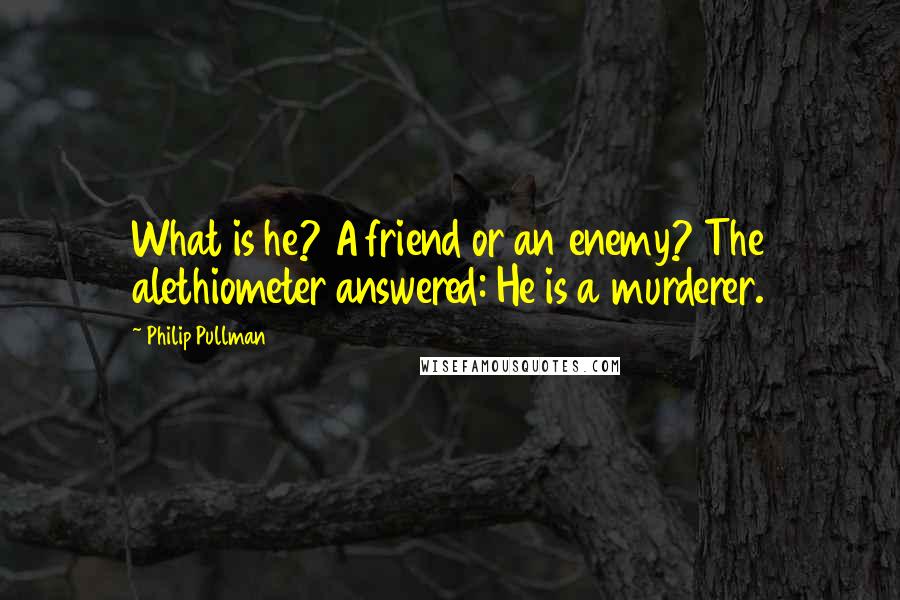 Philip Pullman Quotes: What is he? A friend or an enemy? The alethiometer answered: He is a murderer.