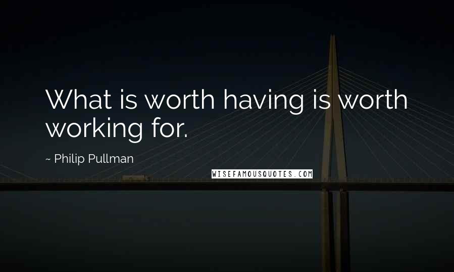 Philip Pullman Quotes: What is worth having is worth working for.