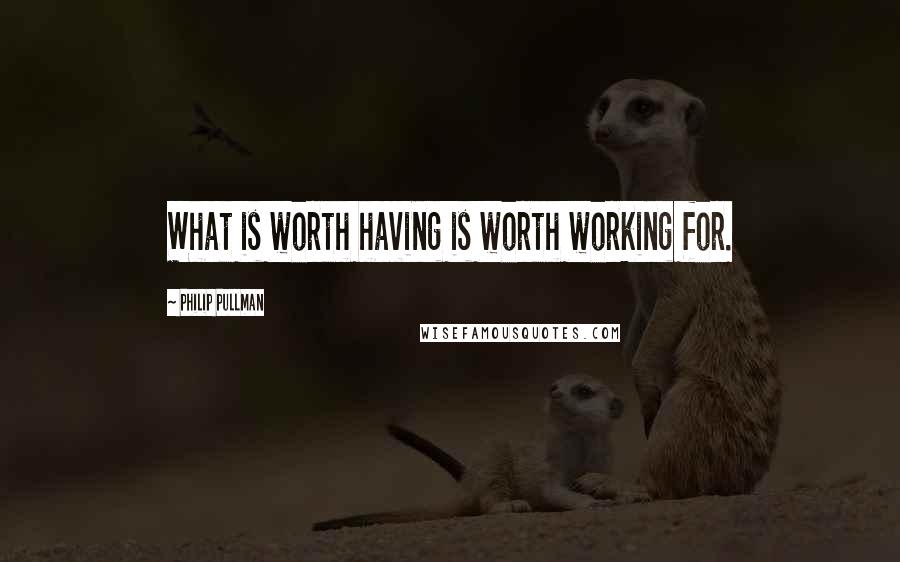 Philip Pullman Quotes: What is worth having is worth working for.