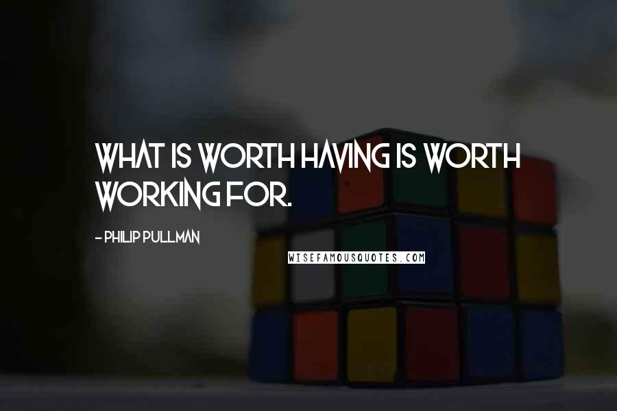 Philip Pullman Quotes: What is worth having is worth working for.