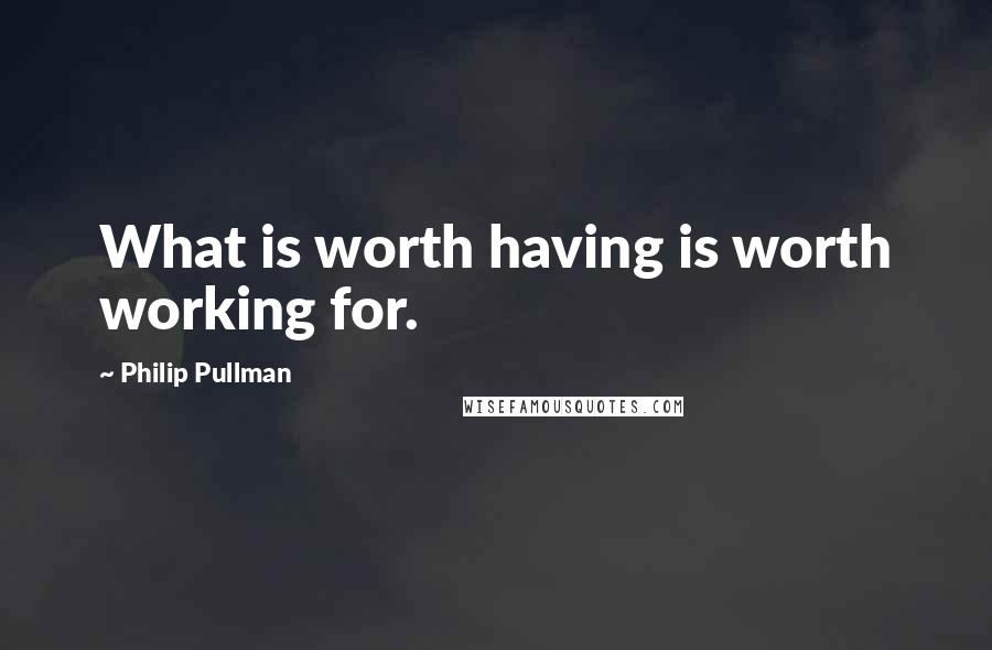 Philip Pullman Quotes: What is worth having is worth working for.