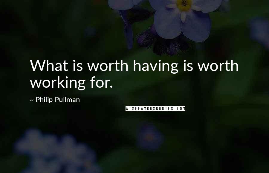 Philip Pullman Quotes: What is worth having is worth working for.