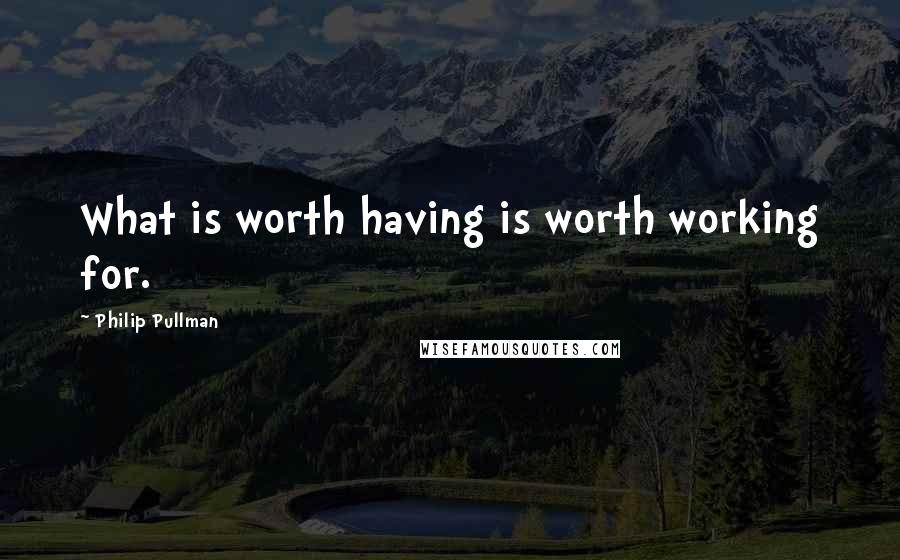 Philip Pullman Quotes: What is worth having is worth working for.