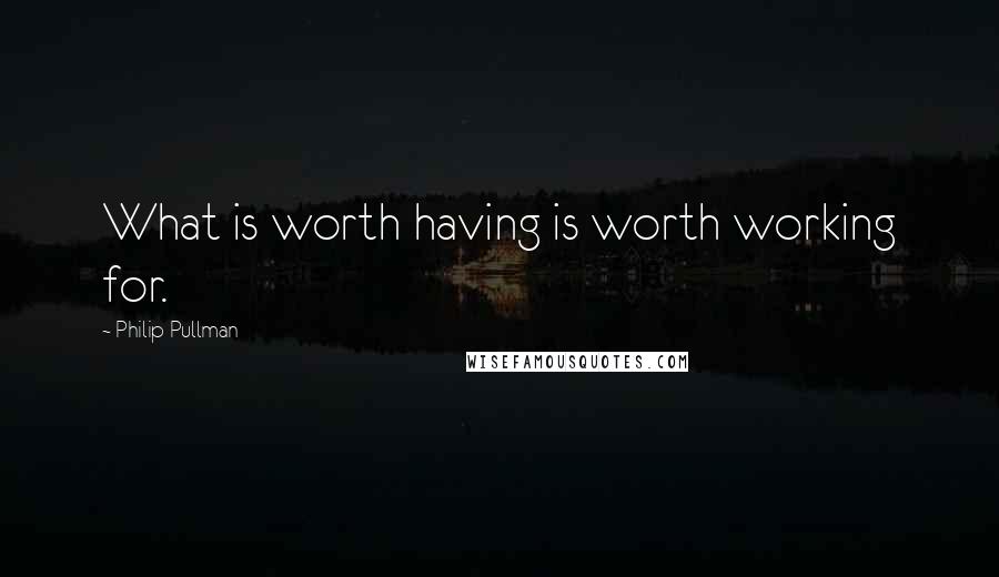 Philip Pullman Quotes: What is worth having is worth working for.