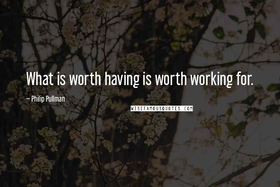 Philip Pullman Quotes: What is worth having is worth working for.