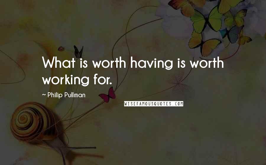 Philip Pullman Quotes: What is worth having is worth working for.