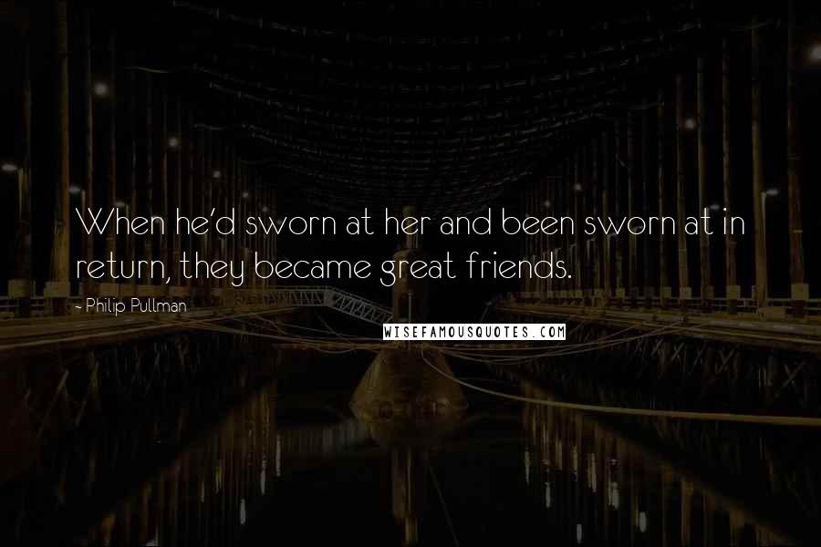 Philip Pullman Quotes: When he'd sworn at her and been sworn at in return, they became great friends.