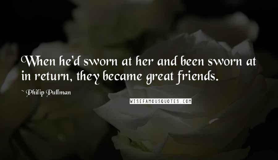 Philip Pullman Quotes: When he'd sworn at her and been sworn at in return, they became great friends.