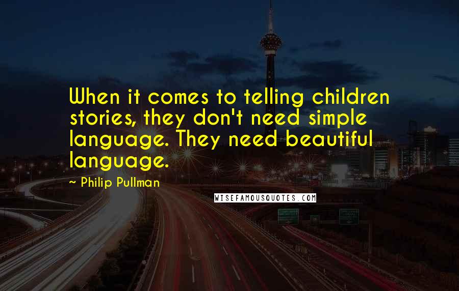 Philip Pullman Quotes: When it comes to telling children stories, they don't need simple language. They need beautiful language.