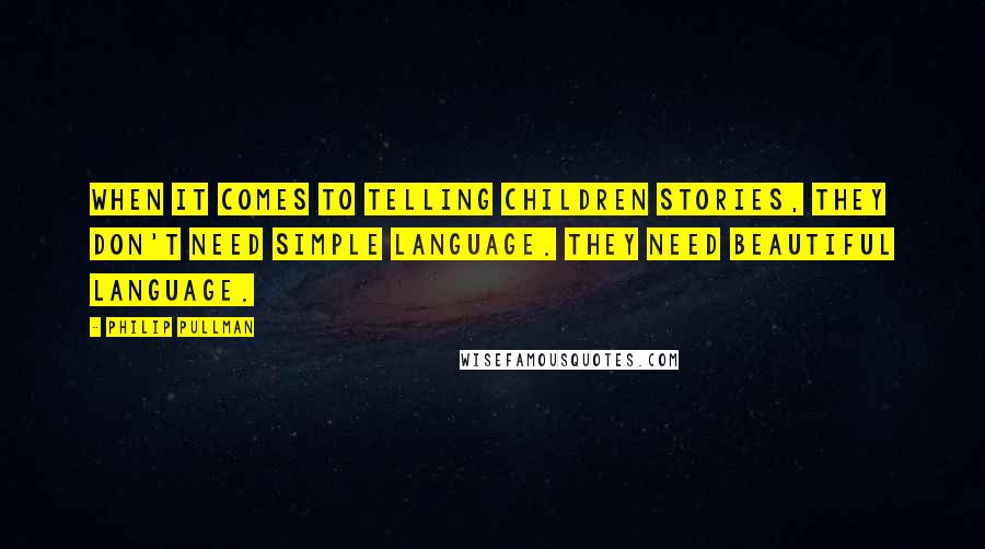 Philip Pullman Quotes: When it comes to telling children stories, they don't need simple language. They need beautiful language.